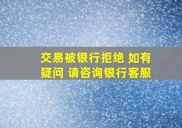 交易被银行拒绝 如有疑问 请咨询银行客服